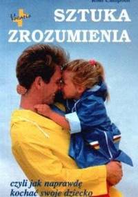 Sztuka zrozumienia czyli jak naprawdę kochać swoje dziecko - Ross Campbell