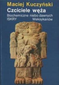 Czciciele węża. Biochemiczne niebo dawnych Meksykanów - Maciej Kuczyński