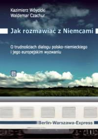 Jak rozmawiać z Niemcami? - O trudnościach dialogu polsko-niemieckiego i jego europejskim wyzwaniu - Kazimierz Wóycicki, Waldemar Czachur