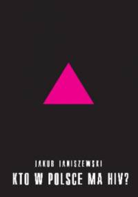 Kto w Polsce ma HIV? . Epidemia i jej mistyfikacje - Jakub Janiszewski