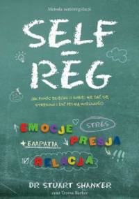 Self-Reg. Jak pomóc dziecku (i sobie) nie dać się stresowi i żyć pełnią możliwości - Stuart Shanker Dr, Barker Teresa