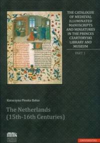 The Catalogue of Medieval Illuminated Manuscripts and Miniatures in the Princes Czartoryski library and museum. Part 1.The Netherlands 15th-16th C... - Katarzyna Płonka Bałus