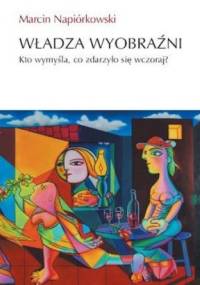 Władza wyobraźni. Kto wymyśla, co zdarzyło się wczoraj - Marcin Napiórkowski