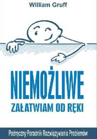 Niemożliwe załatwiam od ręki. Podręczny Poradnik Rozwiązywania Problemów - William Gruff