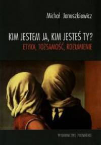 Kim jestem ja, kim jesteś ty? Etyka, tożsamość, rozumienie - Michał Januszkiewicz