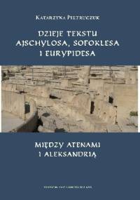 Dzieje tekstu Ajschylosa, Sofoklesa i Eurypidesa między Atenami i Aleksandrią - Katarzyna Pietruczuk