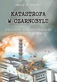 Katastrofa w Czarnobylu. Przyczyny wybuchu reaktora - obalanie mitów - Jerzy Kubowski