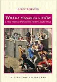 Wielka masakra kotów i inne epizody francuskiej historii kultury - Robert Darnton