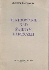 Teatrowanie nad świętym barszczem - Marian Pankowski