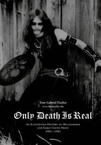 Only Death Is Real: An Illustrated History of Hellhammer and Early Celtic Frost 1981–1985 - Tom Gabriel Fischer, Martin Eric Ain