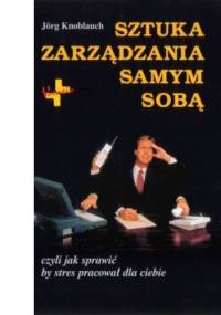 Sztuka zarządzania samym sobą. Jak sprawić by stres pracował dla ciebie. - Jorg Knoblauch