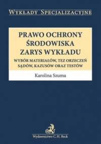 Prawo ochrony środowiska. Zarys wykładu. Wybór materiałów, tez orzeczeń, sądów, kazusów oraz testów - Karolina Szuma