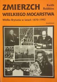 Zmierzch wielkiego mocarstwa Wielka Brytania w latach 1870-1992 - Keith Robbins