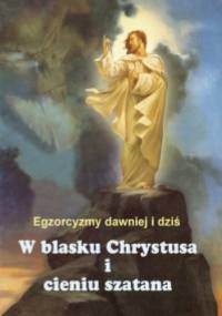 W blasku Chrystusa i cieniu szatana. Egzorcyzmy dawniej i dziś - o. Aleksander Posacki SJ, Benedykt Barkowski