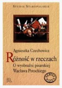 Różność w rzeczach O wyobraźni pisarskiej Wacława Potockiego - Agnieszka Czechowicz
