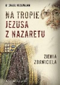 Na tropie Jezusa z Nazaretu. Ziemia Zbawiciela - Michael Hesemann