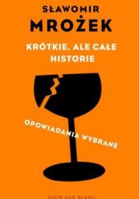 Krótkie, ale całe historie. Opowiadania wybrane - Sławomir Mrożek