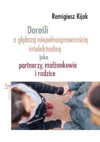 Dorośli z głębszą niepełnosprawnością intelektualną jako partnerzy, małżonkowie i rodzice - Remigiusz J. Kijak