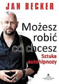 Możesz robić co chcesz. Sztuka autohipnozy - Jan Becker