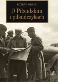 O Piłsudskim i piłsudczykach - Konrad Wrzos [ps.]