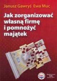 Jak zorganizować własną firmę i pomnożyć majątek - Janusz Gawryś, Ewa Muc