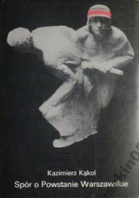 Spór o Powstanie Warszawskie. Gorzka lekcja czy przepustka do historii - Kazimierz Kąkol