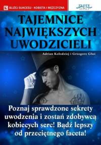 Tajemnice największych uwodzicieli: poznaj sprawdzone sekrety uwodzenia i zostań zdobywcą kobiecych serc!, bądź lepszy od przeciętnego faceta! - Adrian Kołodziej
