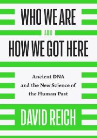 Who We Are and How We Got Here: Ancient DNA and the New Science of the Human Past - David Reich