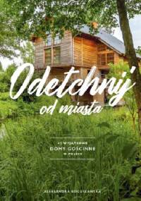 Odetchnij od miasta. 62 wyjątkowe domy gościnne w Polsce - Aleksandra Bogusławska
