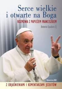 Serce wielkie i otwarte na Boga. Rozmowa z Papieżem Franciszkiem z objaśnieniami i komentarzami jezuitów - Antonio Spadaro