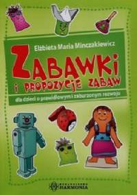 Zabawki i propozycje zabaw dla dzieci o prawidłowym i zaburzonym rozwoju - Elżbieta Maria Minczakiewicz