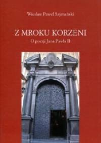 Z mroku korzeni. O poezji Jana Pawła II - Wiesław Paweł Szymański