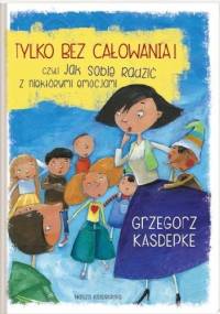 Tylko bez całowania! czyli jak sobie radzić z niektórymi emocjami - Grzegorz Kasdepke