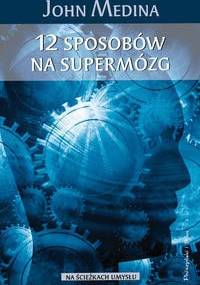 12 sposobów na supermózg. Jak przetrwać w pracy, domu i szkole - John Medina