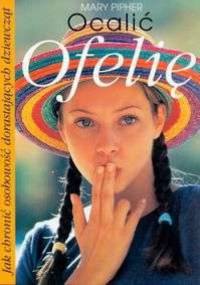 Ocalić Ofelię. Jak chronić osobowość dorastających dziewcząt - Mary Pipher