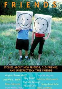Friends: Stories About New Friends, Old Friends, And Unexpectedly True Friends