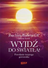 Wyjdź do światła! Przesłanie świętego grzesznika - Joachim Badeni OP, Judyta Syrek