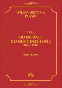 Wielka historia Polski Tom 8 Od niewoli do niepodległości (1864-1918) - Józef Buszko
