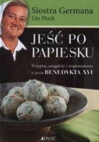 Jeść po papiesku. Przepisy, anegdoty i wspomnienia z życia Benedykta XVI - Siostra Germana, Ute Plock