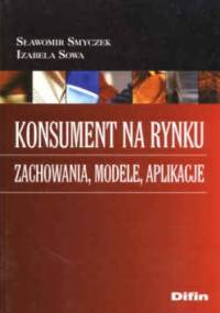 Konsument na rynku. Zachowania, modele, aplikacje - Sławomir Smyczek, Izabela Sowa