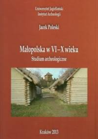 Małopolska w VI-X wieku. Studium archeologiczne - Jacek Poleski