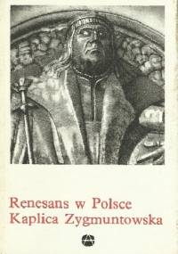 Renesans w Polsce. Kaplica Zygmuntowska - Helena Kozakiewiczowa