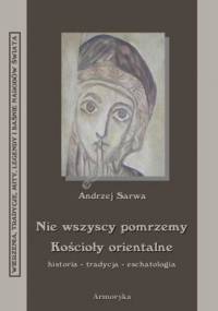 Nie wszyscy pomrzemy. Kościoły orientalne - historia - tradycja - eschatologia - Andrzej Juliusz Sarwa