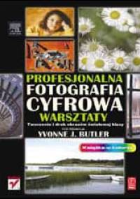 Profesjonalna fotografia cyfrowa. Warsztaty. Tworzenie i druk obrazów światowej klasy - Yvonne J. Butler