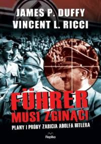 Führer musi zginąć! Plany i próby zabicia Adolfa Hitlera - James P. Duffy, Vincent L. Ricci
