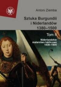 Sztuka Burgundii i Niderlandów 1380-1500. T. II: Niderlandzkie malarstwo tablicowe 1430-1500 - Antoni Ziemba