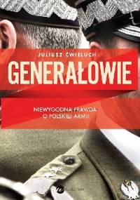 Generałowie. Niewygodna prawda o polskiej armii - Juliusz Ćwieluch