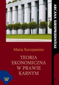 Teoria ekonomiczna w prawie karnym - Szczepaniec Maria