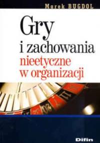 Gry i zachowania nieetyczne w organizacji - Marek Bugdol