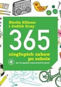 365 niegłupich zabaw po szkole. Jak nie spędzać czasu przed ekranem - Sheila Ellison, Judith Gray